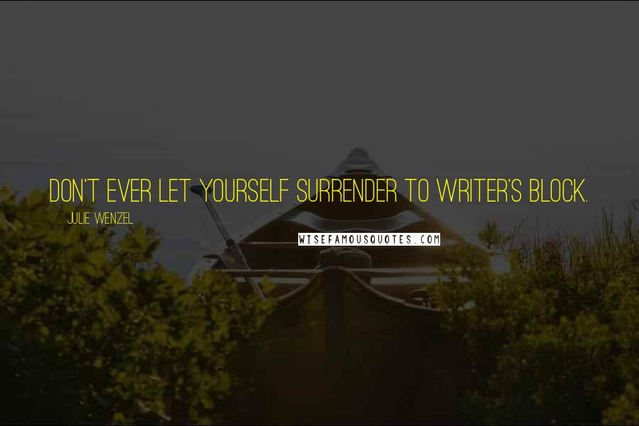 Julie Wenzel Quotes: Don't ever let yourself surrender to writer's block.