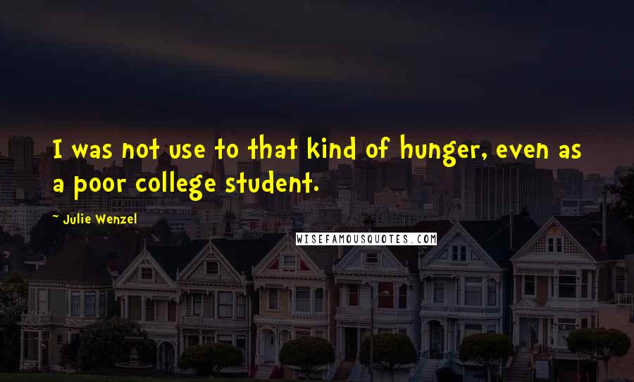 Julie Wenzel Quotes: I was not use to that kind of hunger, even as a poor college student.