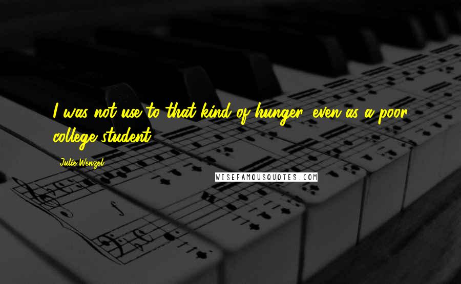 Julie Wenzel Quotes: I was not use to that kind of hunger, even as a poor college student.