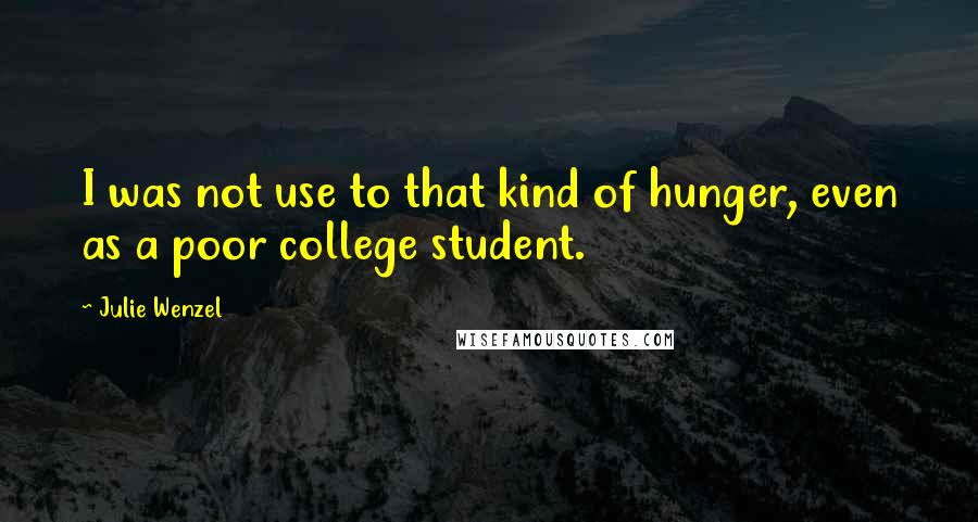 Julie Wenzel Quotes: I was not use to that kind of hunger, even as a poor college student.