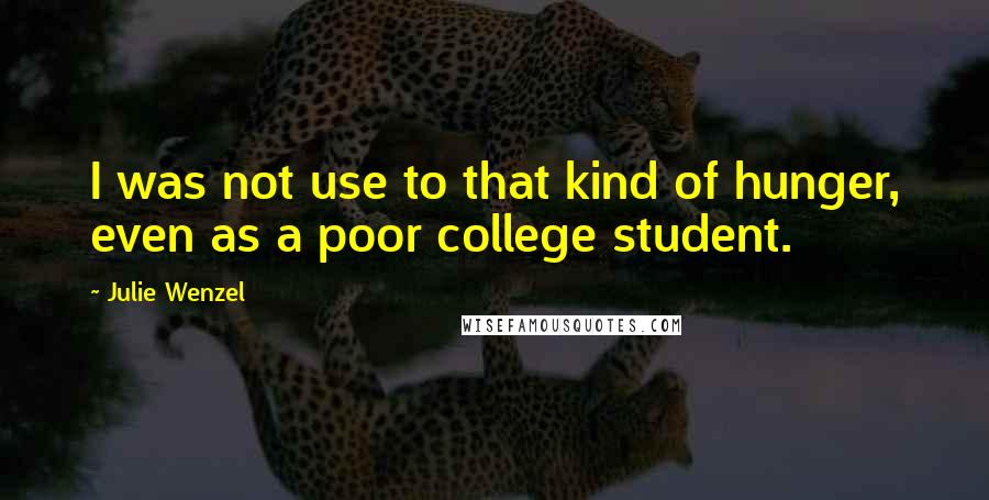 Julie Wenzel Quotes: I was not use to that kind of hunger, even as a poor college student.