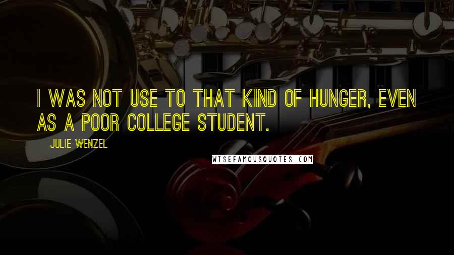 Julie Wenzel Quotes: I was not use to that kind of hunger, even as a poor college student.