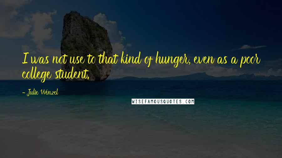 Julie Wenzel Quotes: I was not use to that kind of hunger, even as a poor college student.