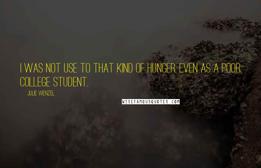 Julie Wenzel Quotes: I was not use to that kind of hunger, even as a poor college student.