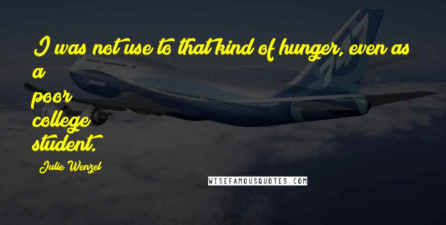 Julie Wenzel Quotes: I was not use to that kind of hunger, even as a poor college student.