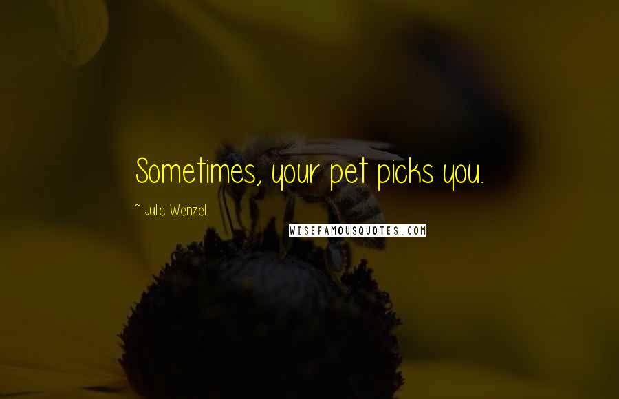 Julie Wenzel Quotes: Sometimes, your pet picks you.
