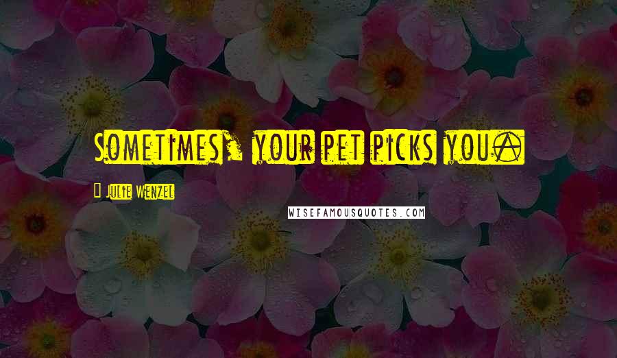 Julie Wenzel Quotes: Sometimes, your pet picks you.