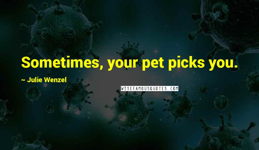 Julie Wenzel Quotes: Sometimes, your pet picks you.