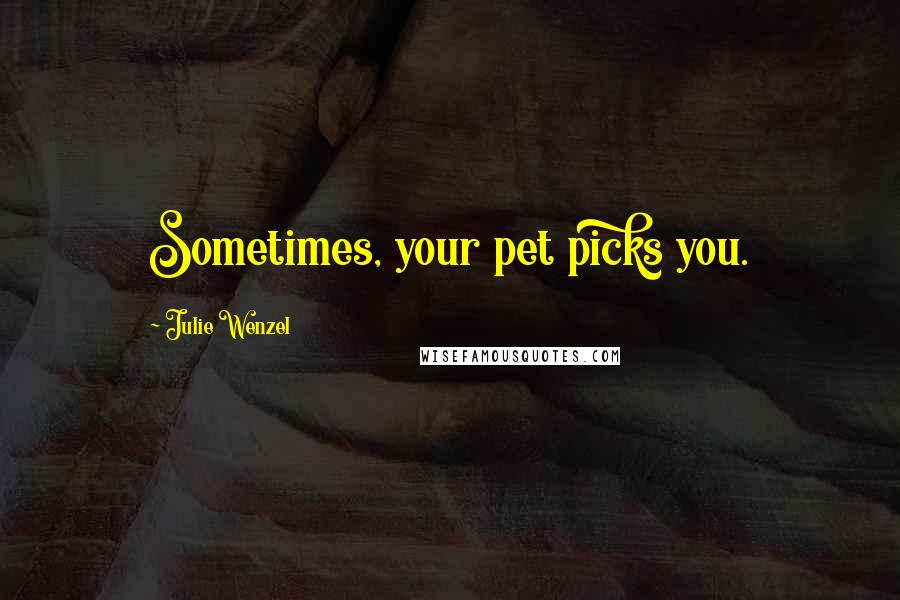 Julie Wenzel Quotes: Sometimes, your pet picks you.