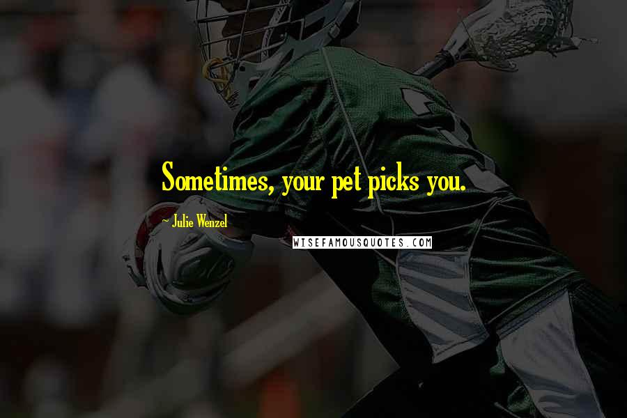 Julie Wenzel Quotes: Sometimes, your pet picks you.