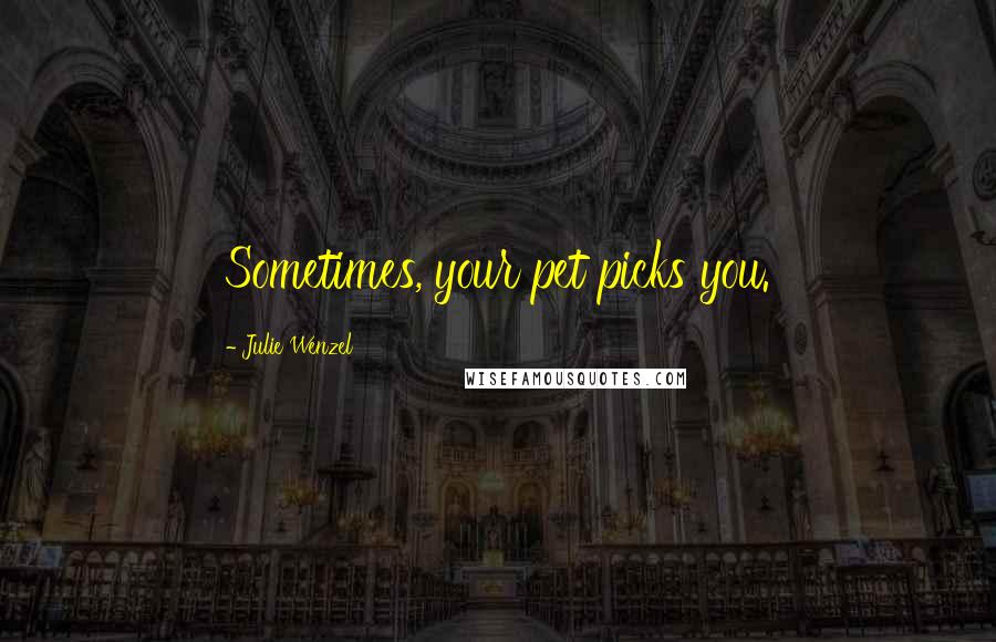Julie Wenzel Quotes: Sometimes, your pet picks you.