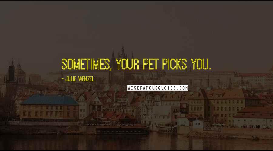 Julie Wenzel Quotes: Sometimes, your pet picks you.