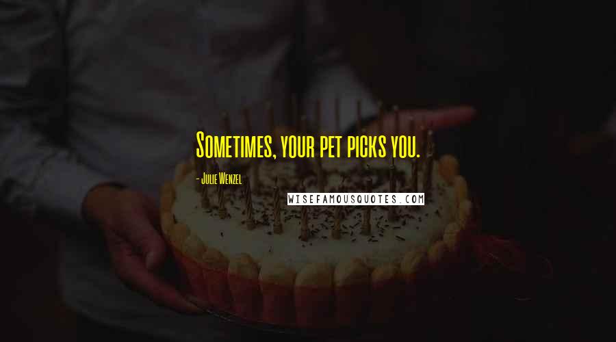 Julie Wenzel Quotes: Sometimes, your pet picks you.