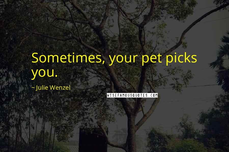Julie Wenzel Quotes: Sometimes, your pet picks you.