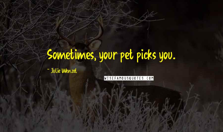 Julie Wenzel Quotes: Sometimes, your pet picks you.