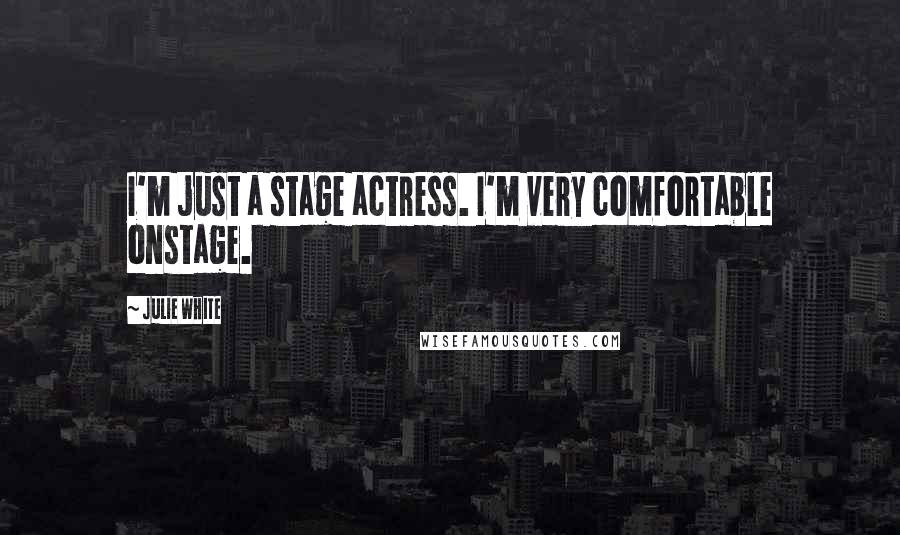 Julie White Quotes: I'm just a stage actress. I'm very comfortable onstage.