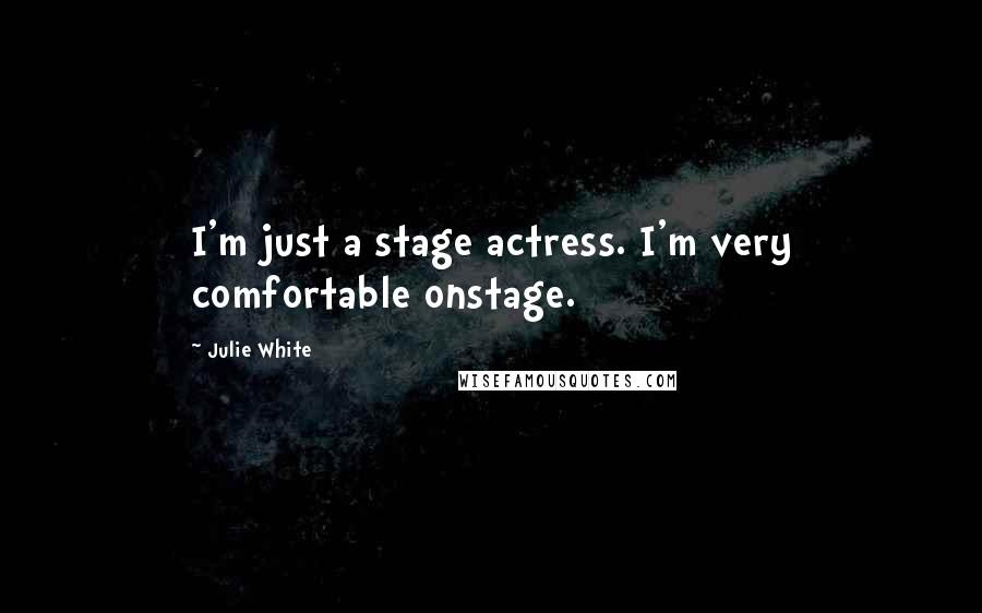 Julie White Quotes: I'm just a stage actress. I'm very comfortable onstage.