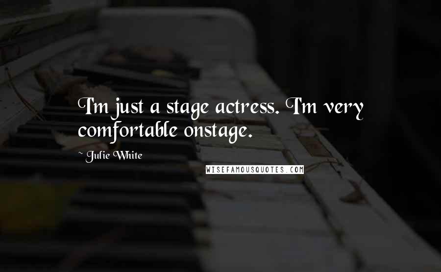 Julie White Quotes: I'm just a stage actress. I'm very comfortable onstage.