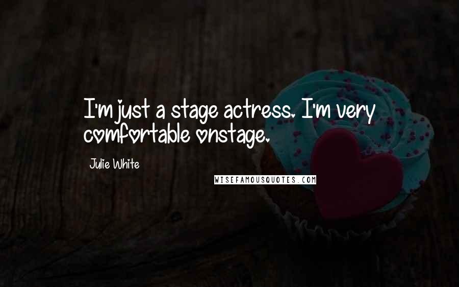 Julie White Quotes: I'm just a stage actress. I'm very comfortable onstage.