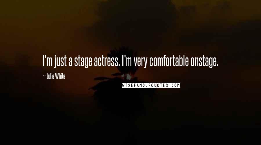 Julie White Quotes: I'm just a stage actress. I'm very comfortable onstage.