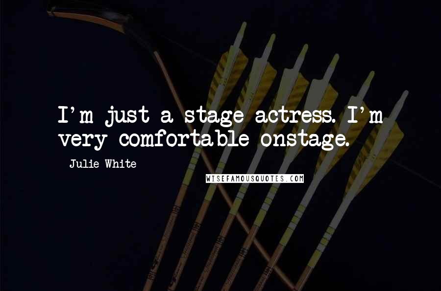 Julie White Quotes: I'm just a stage actress. I'm very comfortable onstage.