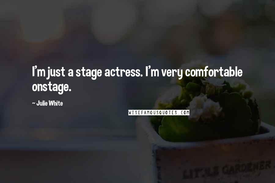 Julie White Quotes: I'm just a stage actress. I'm very comfortable onstage.