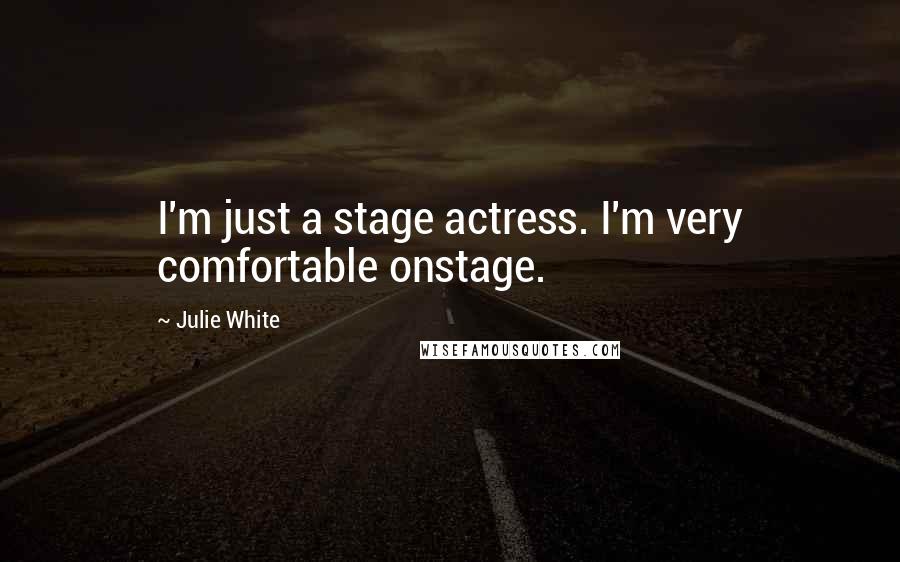 Julie White Quotes: I'm just a stage actress. I'm very comfortable onstage.