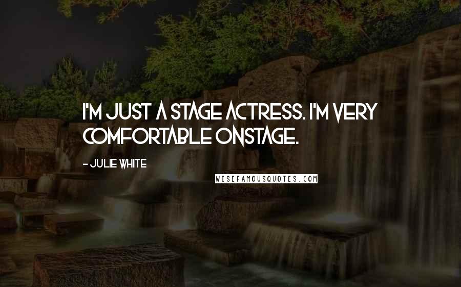 Julie White Quotes: I'm just a stage actress. I'm very comfortable onstage.