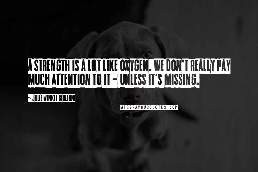 Julie Winkle Giulioni Quotes: A strength is a lot like oxygen. We don't really pay much attention to it - unless it's missing.