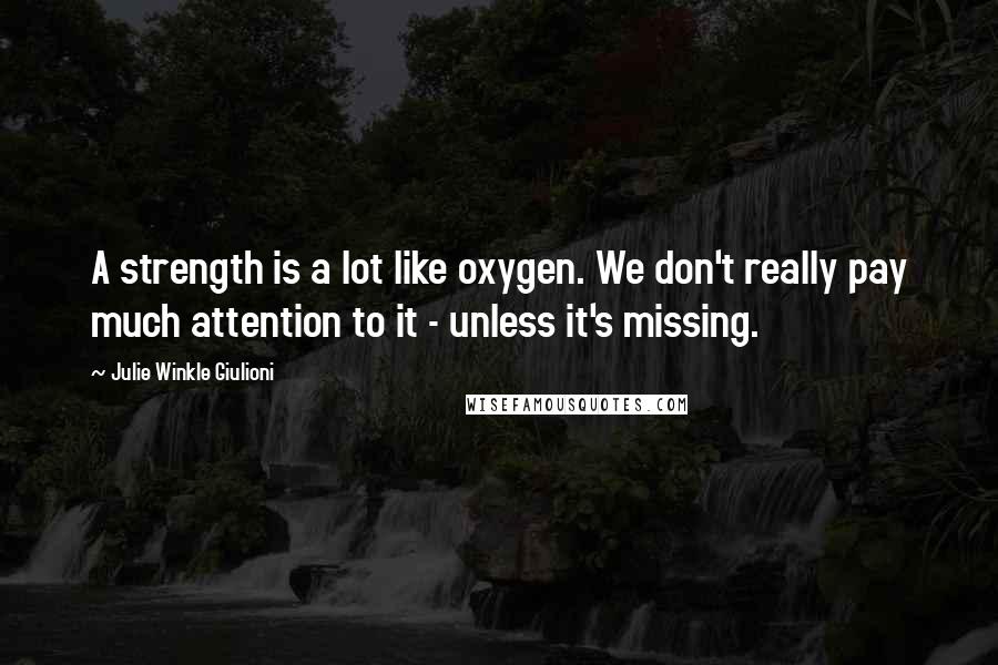 Julie Winkle Giulioni Quotes: A strength is a lot like oxygen. We don't really pay much attention to it - unless it's missing.