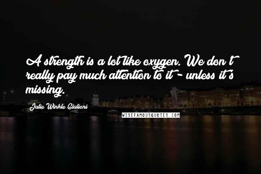 Julie Winkle Giulioni Quotes: A strength is a lot like oxygen. We don't really pay much attention to it - unless it's missing.