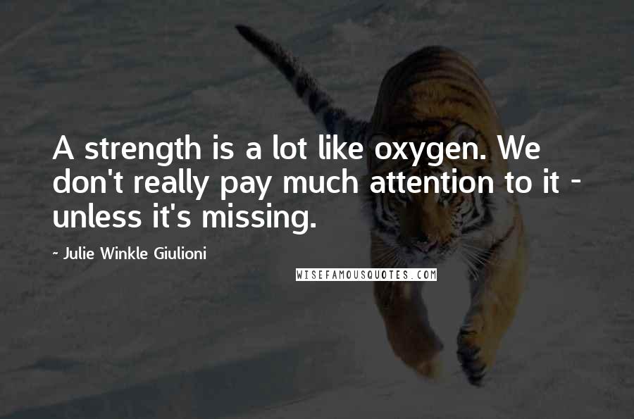 Julie Winkle Giulioni Quotes: A strength is a lot like oxygen. We don't really pay much attention to it - unless it's missing.