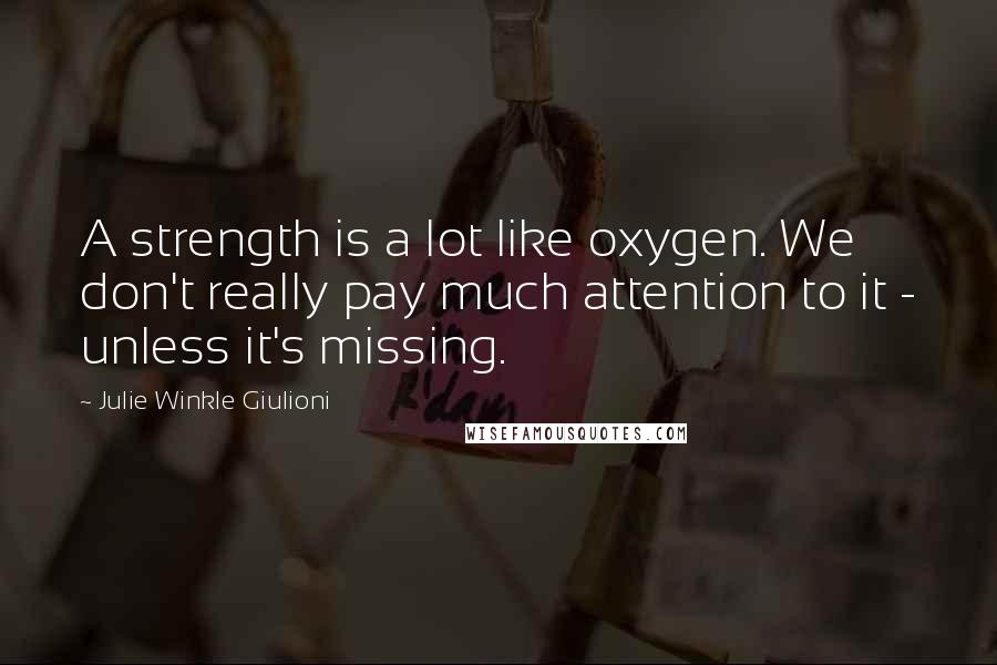 Julie Winkle Giulioni Quotes: A strength is a lot like oxygen. We don't really pay much attention to it - unless it's missing.