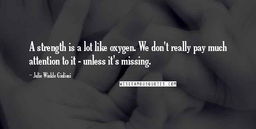 Julie Winkle Giulioni Quotes: A strength is a lot like oxygen. We don't really pay much attention to it - unless it's missing.