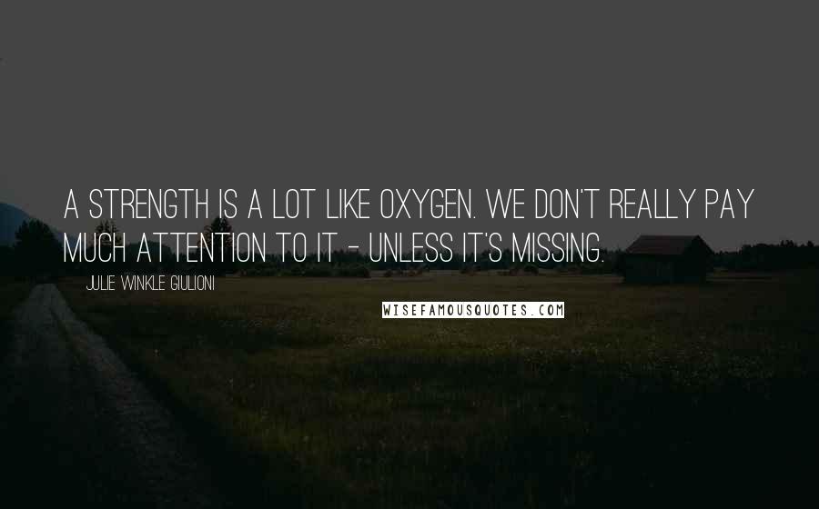 Julie Winkle Giulioni Quotes: A strength is a lot like oxygen. We don't really pay much attention to it - unless it's missing.