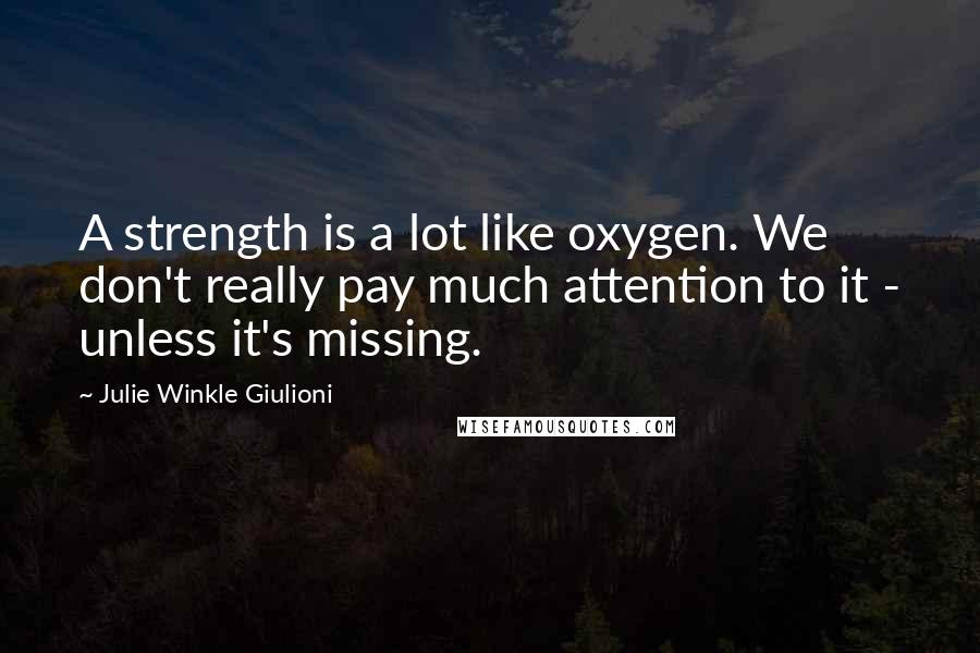 Julie Winkle Giulioni Quotes: A strength is a lot like oxygen. We don't really pay much attention to it - unless it's missing.