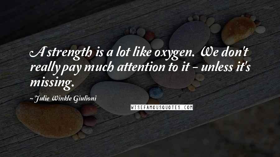 Julie Winkle Giulioni Quotes: A strength is a lot like oxygen. We don't really pay much attention to it - unless it's missing.
