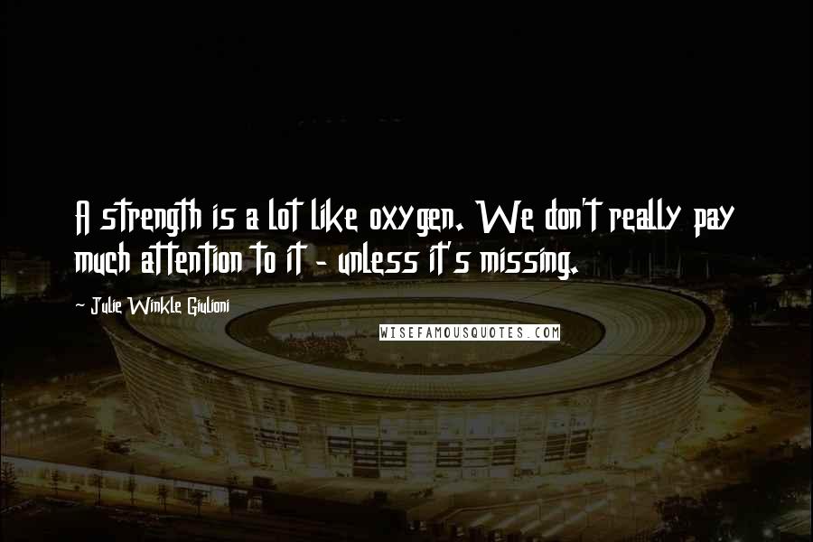 Julie Winkle Giulioni Quotes: A strength is a lot like oxygen. We don't really pay much attention to it - unless it's missing.