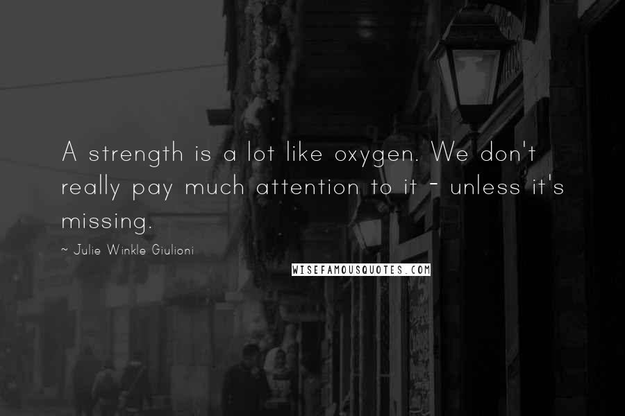 Julie Winkle Giulioni Quotes: A strength is a lot like oxygen. We don't really pay much attention to it - unless it's missing.