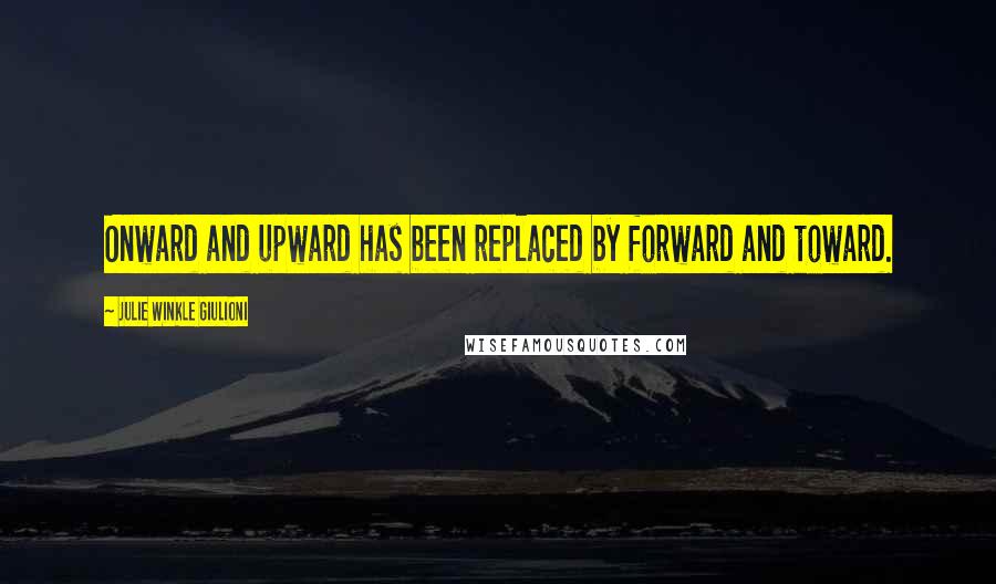 Julie Winkle Giulioni Quotes: Onward and upward has been replaced by forward and toward.