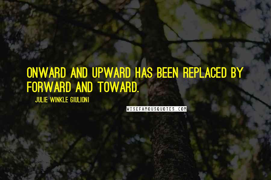 Julie Winkle Giulioni Quotes: Onward and upward has been replaced by forward and toward.