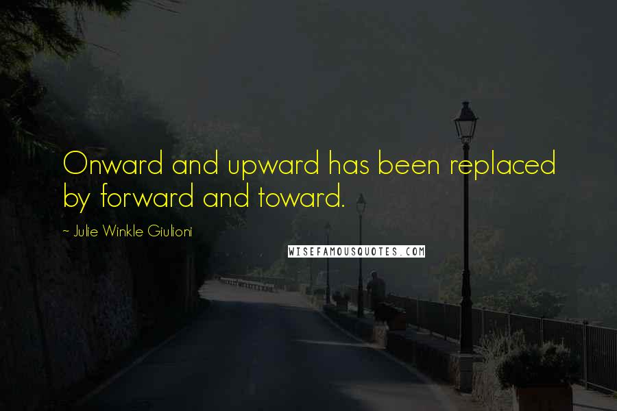 Julie Winkle Giulioni Quotes: Onward and upward has been replaced by forward and toward.