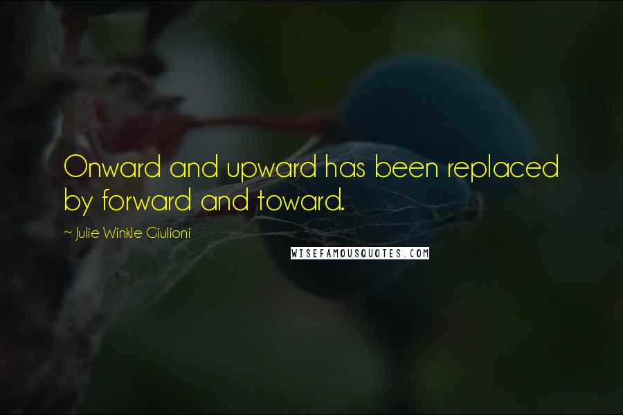 Julie Winkle Giulioni Quotes: Onward and upward has been replaced by forward and toward.