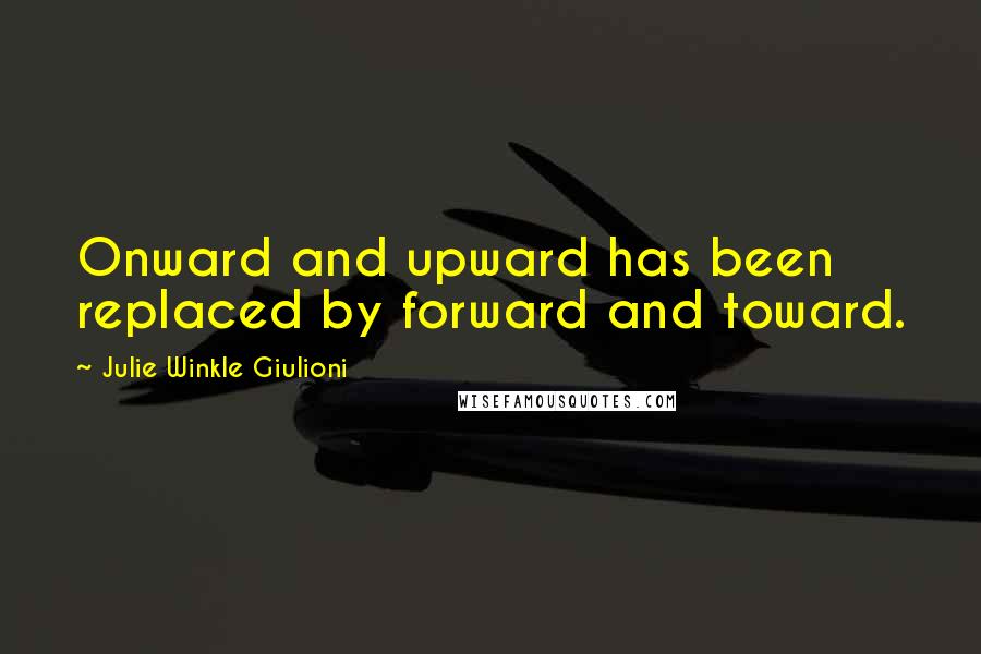 Julie Winkle Giulioni Quotes: Onward and upward has been replaced by forward and toward.