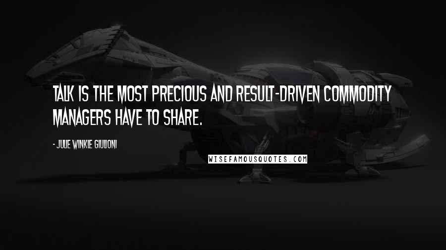 Julie Winkle Giulioni Quotes: Talk is the most precious and result-driven commodity managers have to share.