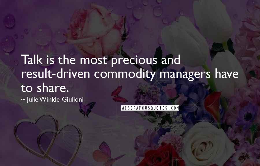 Julie Winkle Giulioni Quotes: Talk is the most precious and result-driven commodity managers have to share.