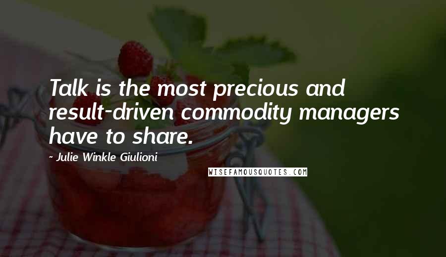 Julie Winkle Giulioni Quotes: Talk is the most precious and result-driven commodity managers have to share.