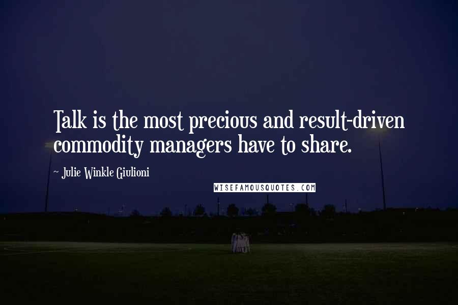 Julie Winkle Giulioni Quotes: Talk is the most precious and result-driven commodity managers have to share.