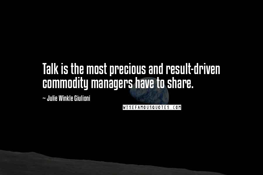 Julie Winkle Giulioni Quotes: Talk is the most precious and result-driven commodity managers have to share.