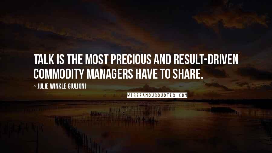 Julie Winkle Giulioni Quotes: Talk is the most precious and result-driven commodity managers have to share.